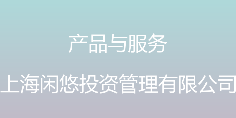 产品与服务 - 上海闲悠投资管理有限公司