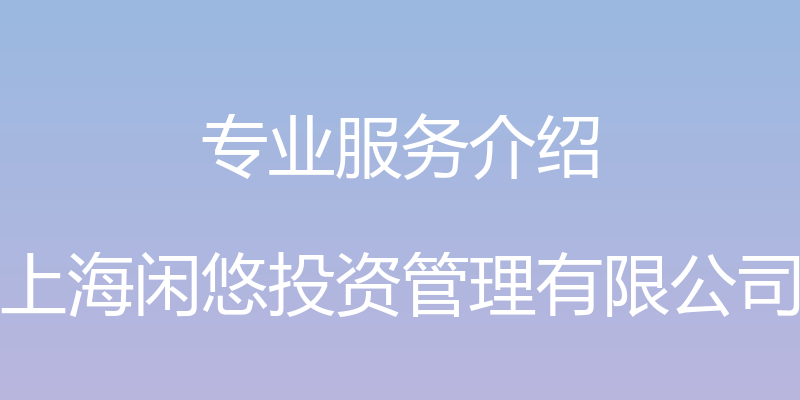 专业服务介绍 - 上海闲悠投资管理有限公司