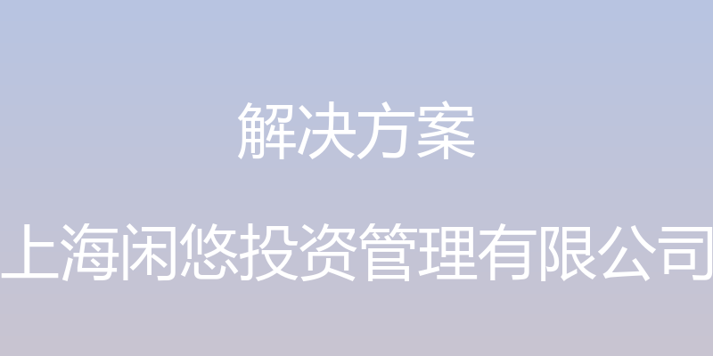 解决方案 - 上海闲悠投资管理有限公司