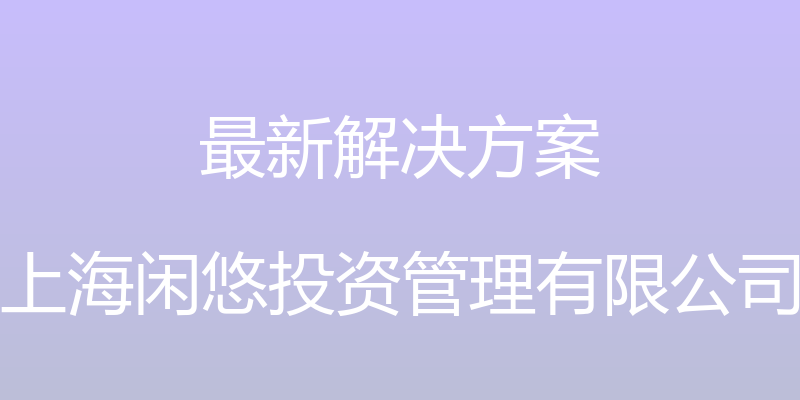 最新解决方案 - 上海闲悠投资管理有限公司