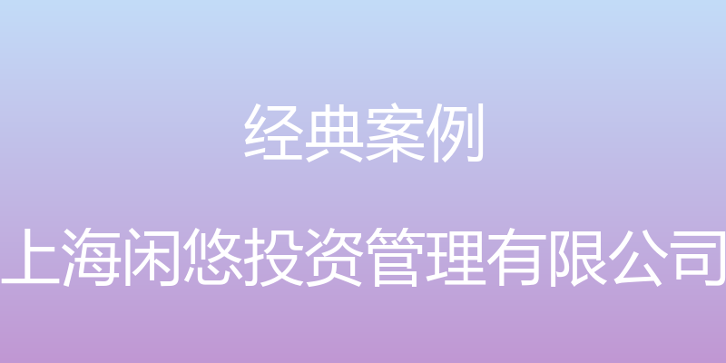 经典案例 - 上海闲悠投资管理有限公司