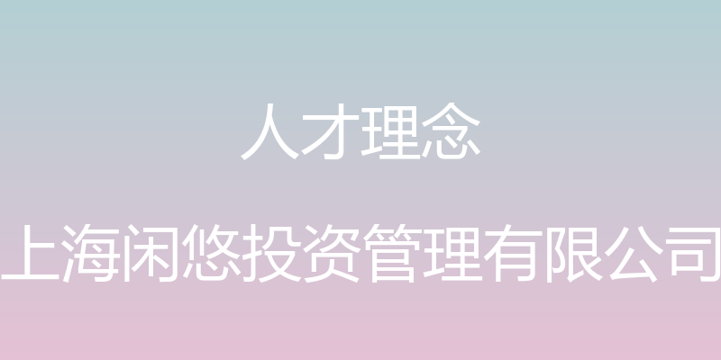 人才理念 - 上海闲悠投资管理有限公司