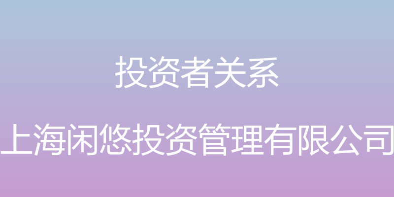 投资者关系 - 上海闲悠投资管理有限公司