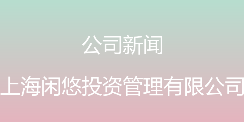 公司新闻 - 上海闲悠投资管理有限公司