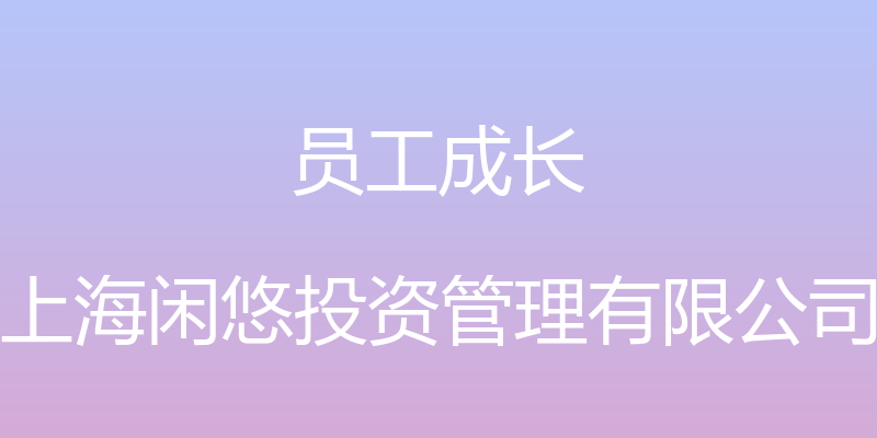 员工成长 - 上海闲悠投资管理有限公司